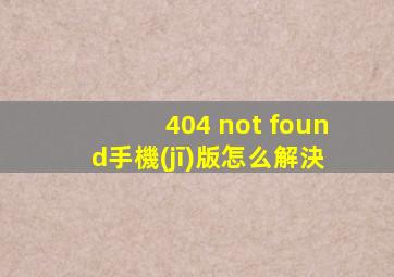 404 not found手機(jī)版怎么解決的相关图片